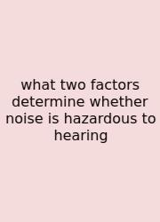 What Two Factors Determine Whether Noise Is Hazardous To Hearing