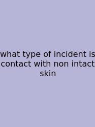 What Type Of Incident Is Contact With Non Intact Skin