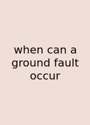 When Can A Ground Fault Occur