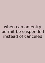 When Can An Entry Permit Be Suspended Instead Of Canceled