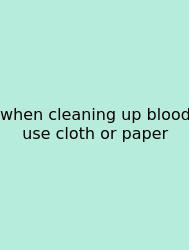 When Cleaning Up Blood Use Cloth Or Paper