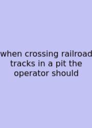 When Crossing Railroad Tracks In A Pit The Operator Should