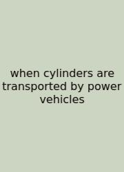 When Cylinders Are Transported By Power Vehicles