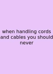 When Handling Cords And Cables You Should Never