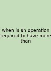 When Is An Operation Required To Have More Than