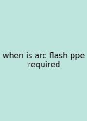 When Is Arc Flash Ppe Required