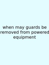 When May Guards Be Removed From Powered Equipment