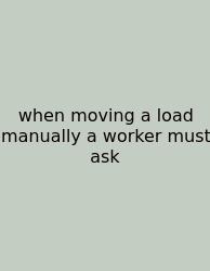 When Moving A Load Manually A Worker Must Ask