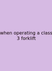 When Operating A Class 3 Forklift