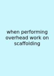 When Performing Overhead Work On Scaffolding