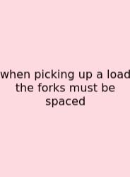When Picking Up A Load The Forks Must Be Spaced