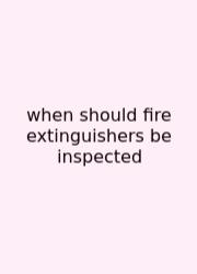 When Should Fire Extinguishers Be Inspected
