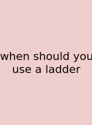 When Should You Use A Ladder