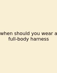 When Should You Wear A Full-body Harness