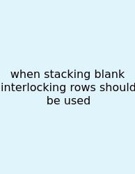 When Stacking Blank Interlocking Rows Should Be Used