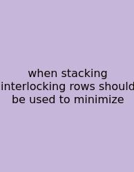 When Stacking Interlocking Rows Should Be Used To Minimize