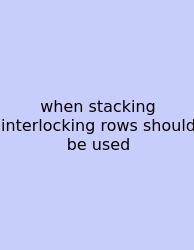 When Stacking Interlocking Rows Should Be Used
