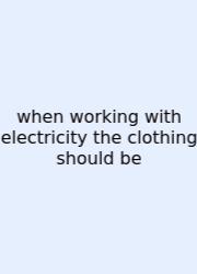 When Working With Electricity The Clothing Should Be
