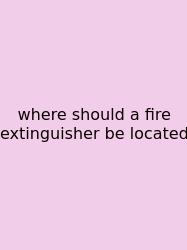 Where Should A Fire Extinguisher Be Located