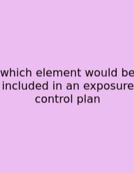 Which Element Would Be Included In An Exposure Control Plan