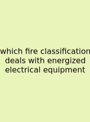 Which Fire Classification Deals With Energized Electrical Equipment