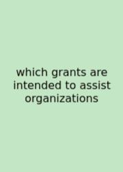 Which Grants Are Intended To Assist Organizations