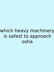 Which Heavy Machinery Is Safest To Approach Osha