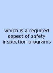Which Is A Required Aspect Of Safety Inspection Programs