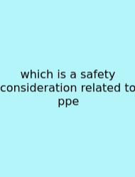 Which Is A Safety Consideration Related To Ppe