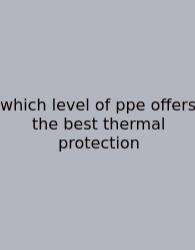 Which Level Of Ppe Offers The Best Thermal Protection