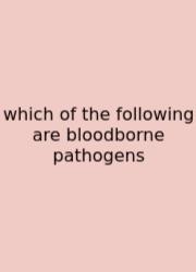 Which Of The Following Are Bloodborne Pathogens