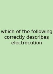 Which Of The Following Correctly Describes Electrocution