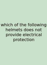 Which Of The Following Helmets Does Not Provide Electrical Protection