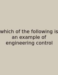 Which Of The Following Is An Example Of Engineering Control