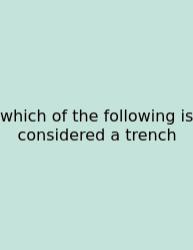 Which Of The Following Is Considered A Trench