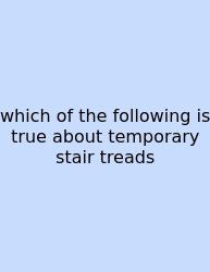 Which Of The Following Is True About Temporary Stair Treads