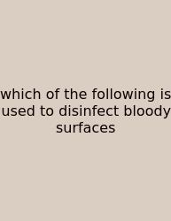 Which Of The Following Is Used To Disinfect Bloody Surfaces