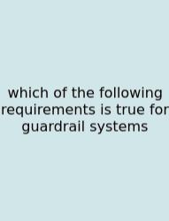 Which Of The Following Requirements Is True For Guardrail Systems
