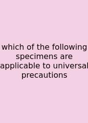 Which Of The Following Specimens Are Applicable To Universal Precautions