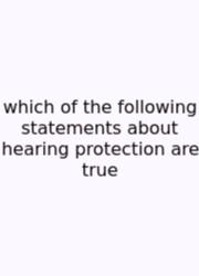 Which Of The Following Statements About Hearing Protection Are True