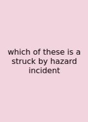 Which Of These Is A Struck By Hazard Incident