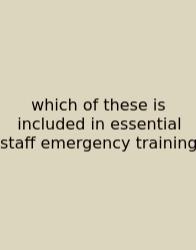 Which Of These Is Included In Essential Staff Emergency Training