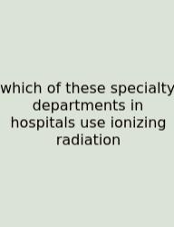 Which Of These Specialty Departments In Hospitals Use Ionizing Radiation
