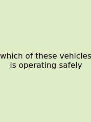 Which Of These Vehicles Is Operating Safely