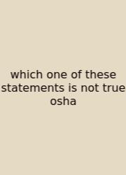 Which One Of These Statements Is Not True Osha