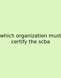 Which Organization Must Certify The Scba