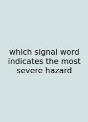 Which Signal Word Indicates The Most Severe Hazard