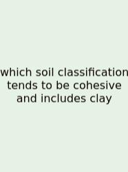 Which Soil Classification Tends To Be Cohesive And Includes Clay