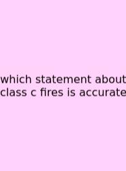 Which Statement About Class C Fires Is Accurate