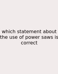 Which Statement About The Use Of Power Saws Is Correct
